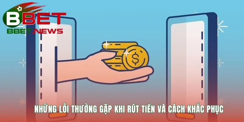Lỗi rút tiền thường gặp được giải đáp cùng cách khắc phục